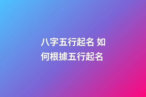 八字五行起名 如何根據五行起名